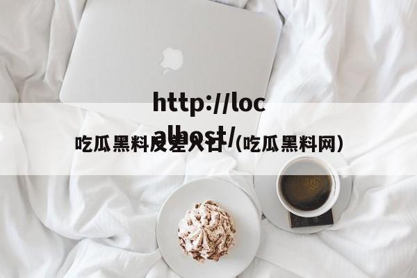 吃瓜黑料反差入口（吃瓜黑料网）