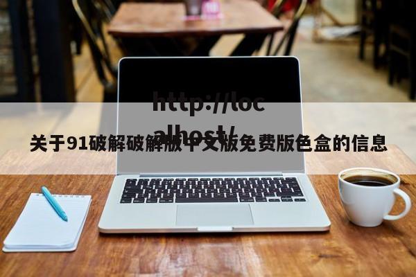 关于91破解破解版中文版免费版色盒的信息