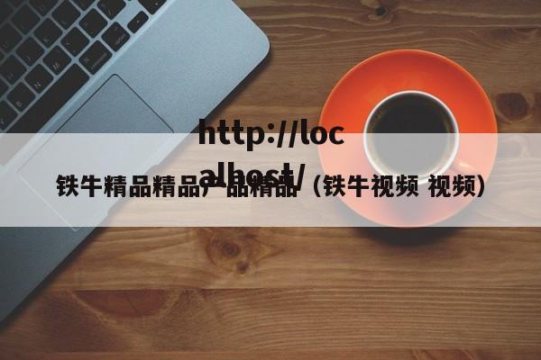 铁牛精品精品产品精品（铁牛视频 视频）